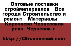 Оптовые поставки стройматериалов - Все города Строительство и ремонт » Материалы   . Карачаево-Черкесская респ.,Черкесск г.